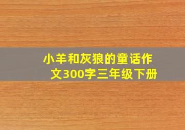 小羊和灰狼的童话作文300字三年级下册