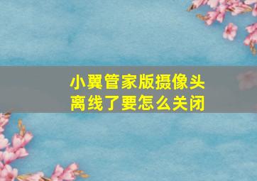 小翼管家版摄像头离线了要怎么关闭