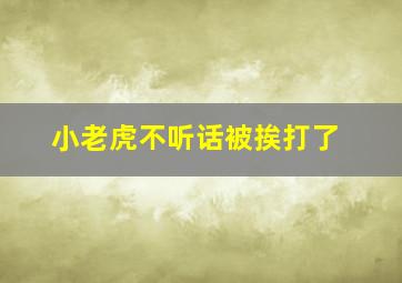 小老虎不听话被挨打了