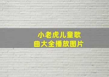 小老虎儿童歌曲大全播放图片