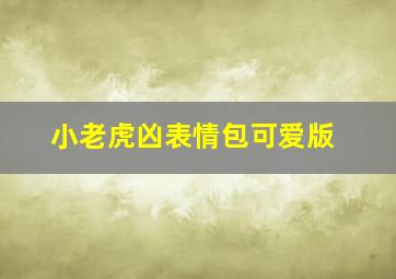 小老虎凶表情包可爱版