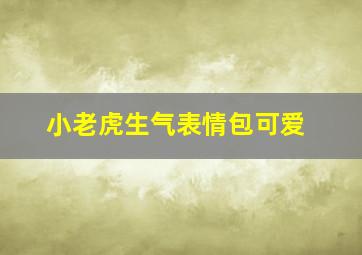 小老虎生气表情包可爱