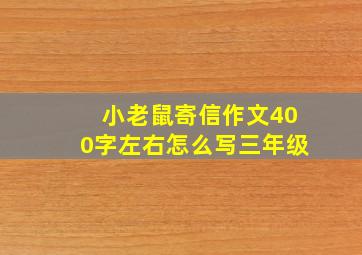 小老鼠寄信作文400字左右怎么写三年级