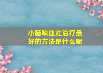 小脑缺血灶治疗最好的方法是什么呢