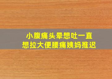 小腹痛头晕想吐一直想拉大便腰痛姨妈推迟