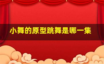 小舞的原型跳舞是哪一集