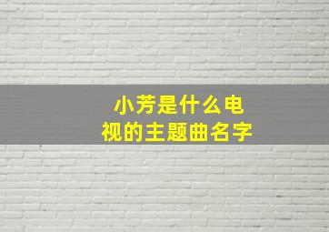 小芳是什么电视的主题曲名字