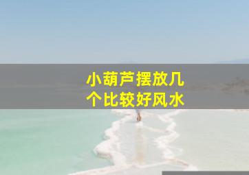 小葫芦摆放几个比较好风水