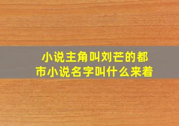 小说主角叫刘芒的都市小说名字叫什么来着