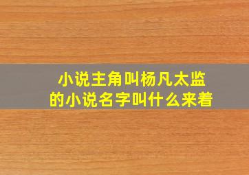 小说主角叫杨凡太监的小说名字叫什么来着