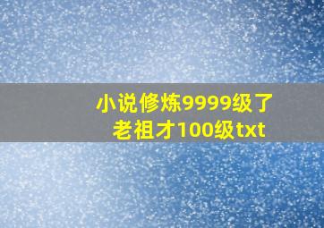 小说修炼9999级了老祖才100级txt