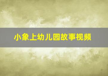 小象上幼儿园故事视频