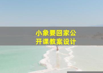 小象要回家公开课教案设计