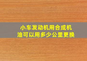 小车发动机用合成机油可以用多少公里更换