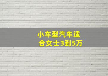 小车型汽车适合女士3到5万