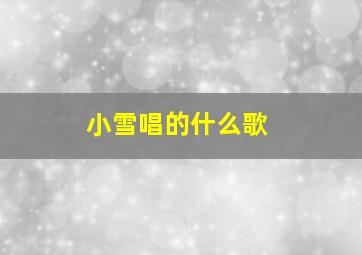 小雪唱的什么歌