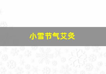 小雪节气艾灸