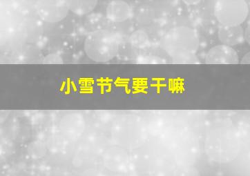 小雪节气要干嘛