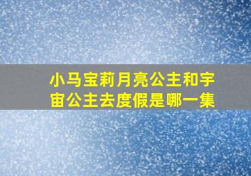 小马宝莉月亮公主和宇宙公主去度假是哪一集