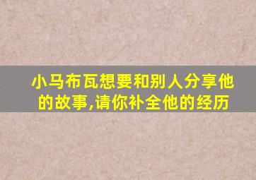 小马布瓦想要和别人分享他的故事,请你补全他的经历