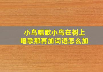 小鸟唱歌小鸟在树上唱歌那再加词语怎么加