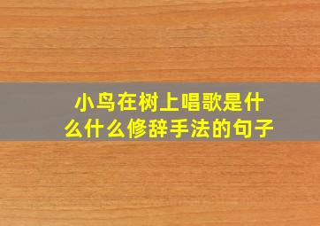 小鸟在树上唱歌是什么什么修辞手法的句子