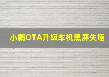 小鹏OTA升级车机黑屏失速