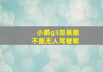 小鹏g3加装能不能无人驾驶呢