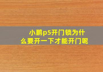 小鹏p5开门锁为什么要开一下才能开门呢