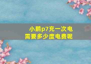 小鹏p7充一次电需要多少度电费呢