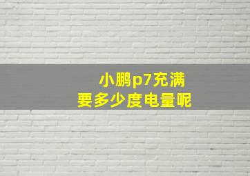 小鹏p7充满要多少度电量呢