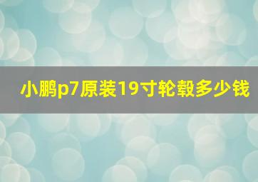 小鹏p7原装19寸轮毂多少钱