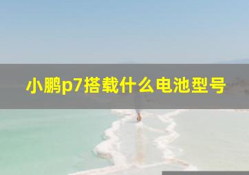 小鹏p7搭载什么电池型号