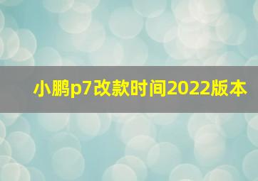 小鹏p7改款时间2022版本