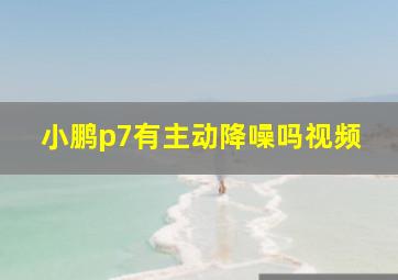 小鹏p7有主动降噪吗视频