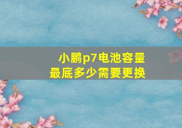 小鹏p7电池容量最底多少需要更换