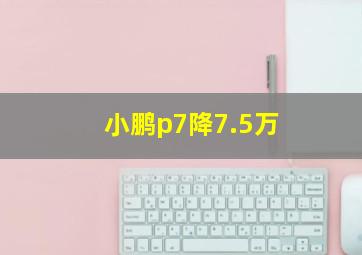 小鹏p7降7.5万