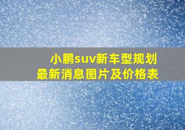 小鹏suv新车型规划最新消息图片及价格表