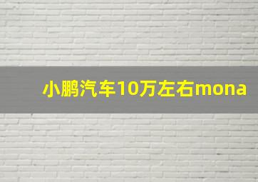 小鹏汽车10万左右mona