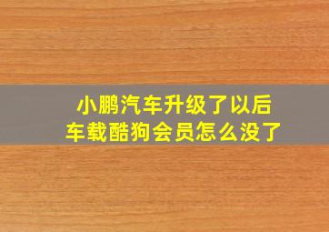 小鹏汽车升级了以后车载酷狗会员怎么没了