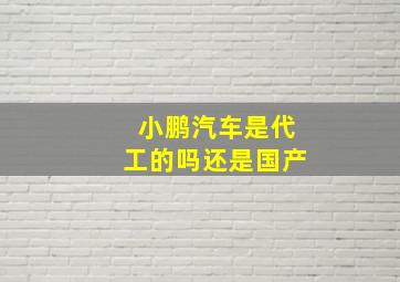 小鹏汽车是代工的吗还是国产