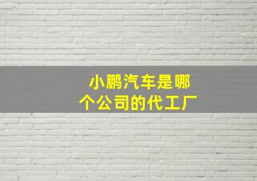 小鹏汽车是哪个公司的代工厂