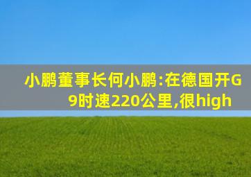 小鹏董事长何小鹏:在德国开G9时速220公里,很high