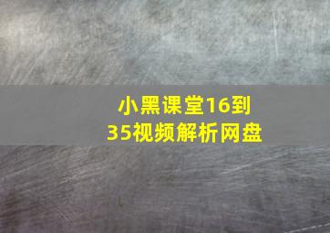 小黑课堂16到35视频解析网盘