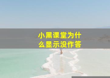 小黑课堂为什么显示没作答