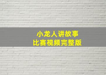 小龙人讲故事比赛视频完整版