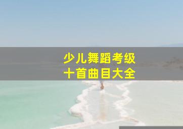 少儿舞蹈考级十首曲目大全