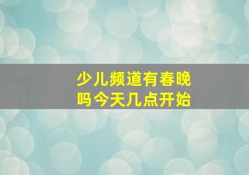 少儿频道有春晚吗今天几点开始