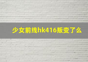 少女前线hk416叛变了么