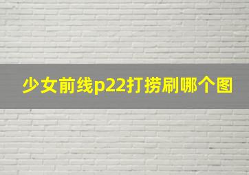 少女前线p22打捞刷哪个图